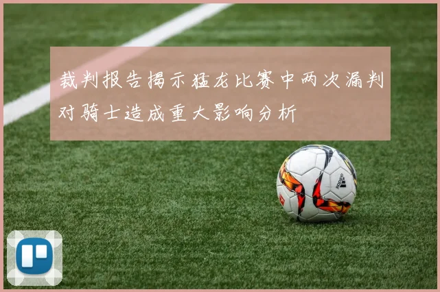 裁判报告揭示猛龙比赛中两次漏判对骑士造成重大影响分析