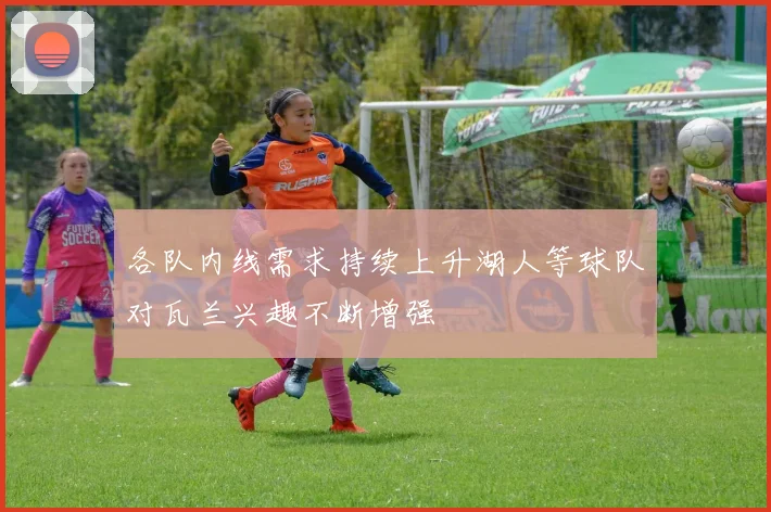 各队内线需求持续上升湖人等球队对瓦兰兴趣不断增强