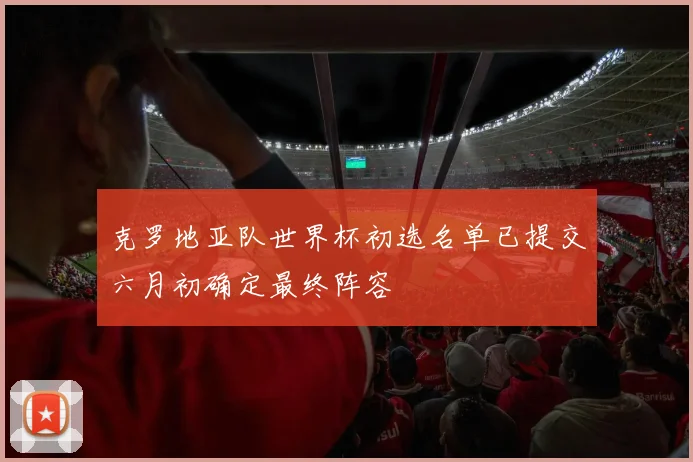 克罗地亚队世界杯初选名单已提交六月初确定最终阵容