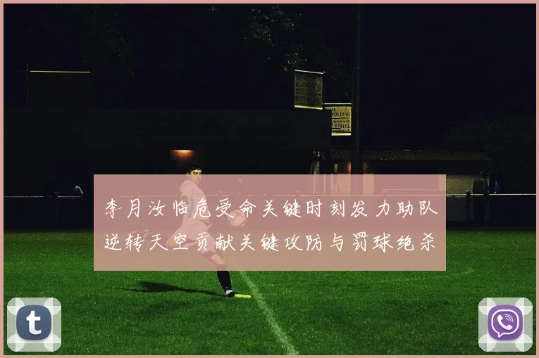 李月汝临危受命关键时刻发力助队逆转天空贡献关键攻防与罚球绝杀