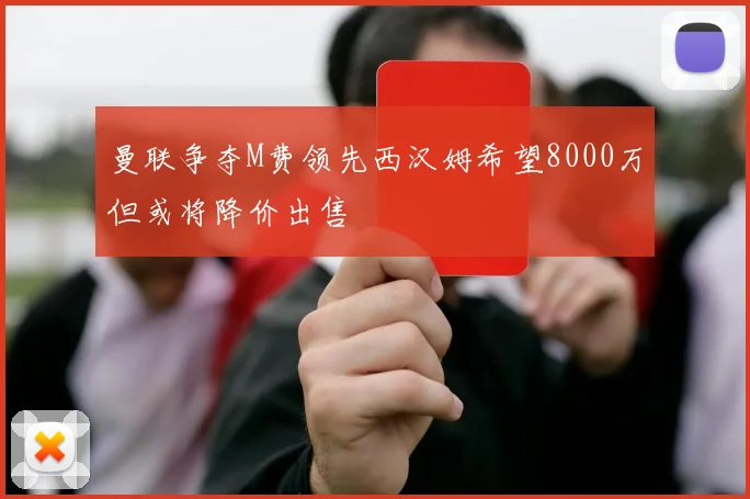 曼联争夺M费领先西汉姆希望8000万但或将降价出售
