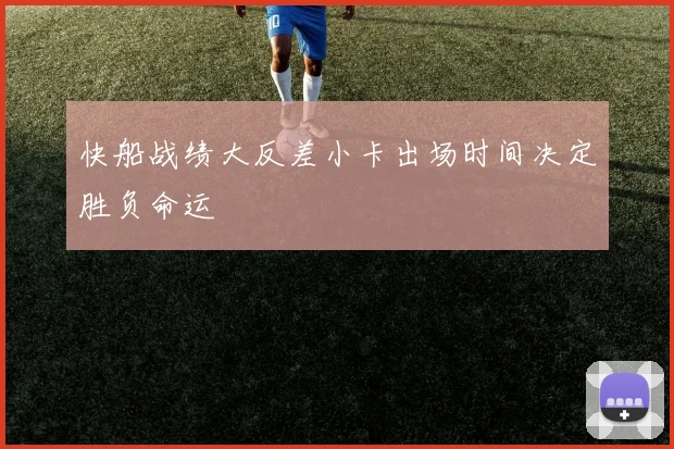 快船战绩大反差小卡出场时间决定胜负命运