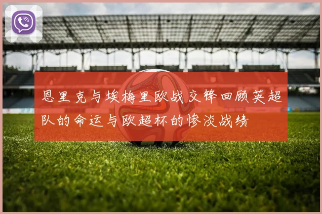 恩里克与埃梅里欧战交锋回顾英超队的命运与欧超杯的惨淡战绩